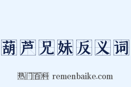 葫芦兄妹反义词是什么意思的图片